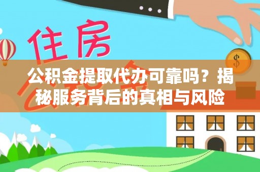 福清公积金提取代办可靠吗？揭秘服务背后的真相与风险