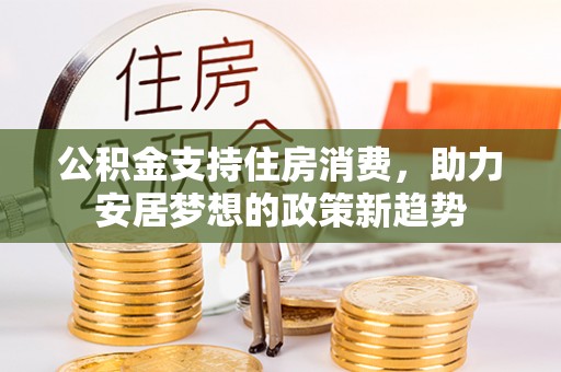 福清公积金支持住房消费，助力安居梦想的政策新趋势