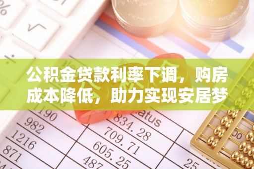 福清公积金贷款利率下调，购房成本降低，助力实现安居梦