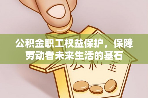 福清公积金职工权益保护，保障劳动者未来生活的基石