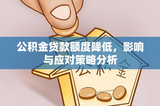 福清公积金贷款额度降低，影响与应对策略分析