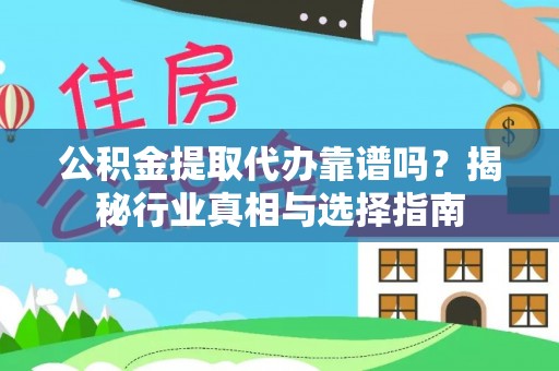福清公积金提取代办靠谱吗？揭秘行业真相与选择指南