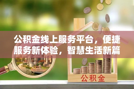 福清公积金线上服务平台，便捷服务新体验，智慧生活新篇章