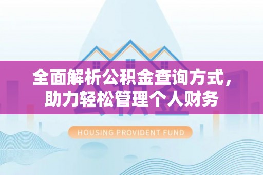 福清全面解析公积金查询方式，助力轻松管理个人财务