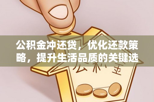 福清公积金冲还贷，优化还款策略，提升生活品质的关键选择
