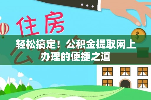 福清轻松搞定！公积金提取网上办理的便捷之道