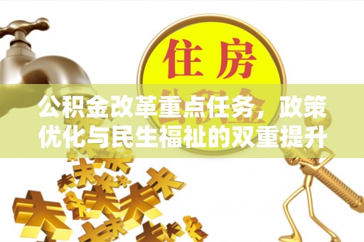 福清公积金改革重点任务，政策优化与民生福祉的双重提升
