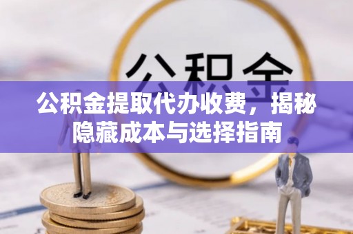 福清公积金提取代办收费，揭秘隐藏成本与选择指南