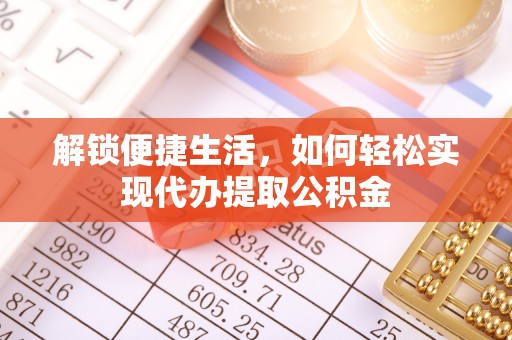 福清解锁便捷生活，如何轻松实现代办提取公积金