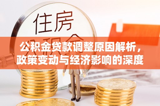 福清公积金贷款调整原因解析，政策变动与经济影响的深度探讨