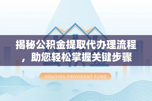 福清揭秘公积金提取代办理流程，助您轻松掌握关键步骤