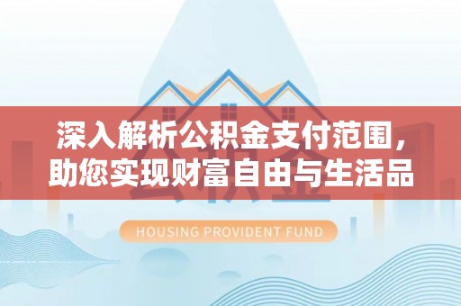 福清深入解析公积金支付范围，助您实现财富自由与生活品质提升