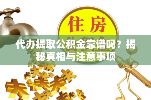 福清代办提取公积金靠谱吗？揭秘真相与注意事项