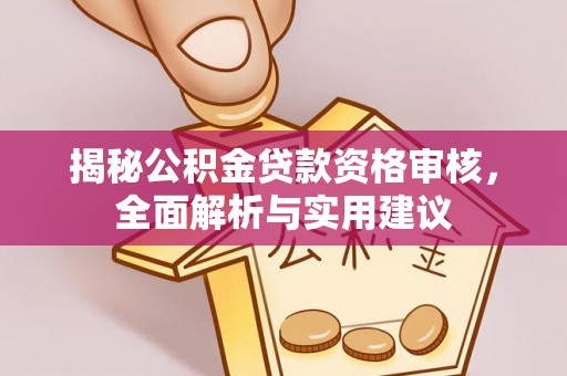 福清揭秘公积金贷款资格审核，全面解析与实用建议