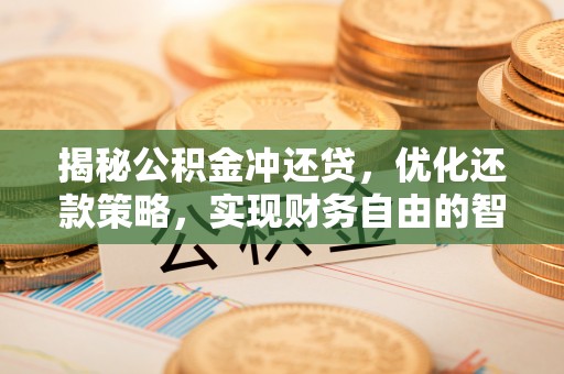 福清揭秘公积金冲还贷，优化还款策略，实现财务自由的智慧选择