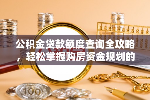福清公积金贷款额度查询全攻略，轻松掌握购房资金规划的关键