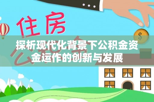 福清探析现代化背景下公积金资金运作的创新与发展