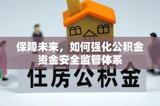 福清保障未来，如何强化公积金资金安全监管体系