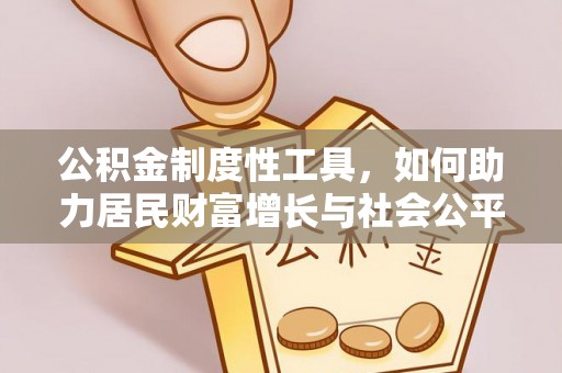 福清公积金制度性工具，如何助力居民财富增长与社会公平发展