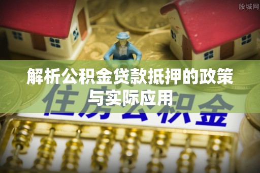 福清解析公积金贷款抵押的政策与实际应用
