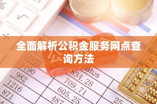 福清全面解析公积金服务网点查询方法