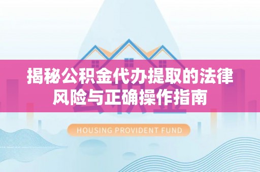 福清揭秘公积金代办提取的法律风险与正确操作指南