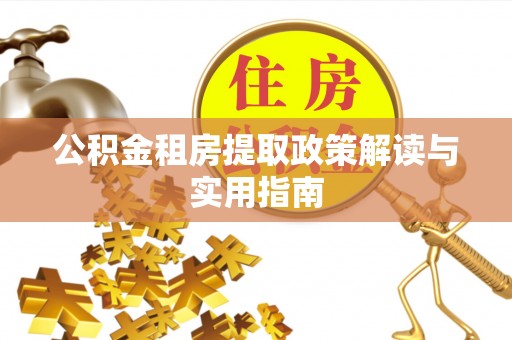 福清公积金租房提取政策解读与实用指南
