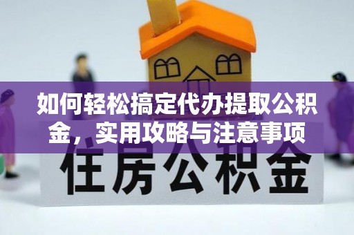 福清如何轻松搞定代办提取公积金，实用攻略与注意事项