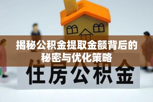福清揭秘公积金提取金额背后的秘密与优化策略