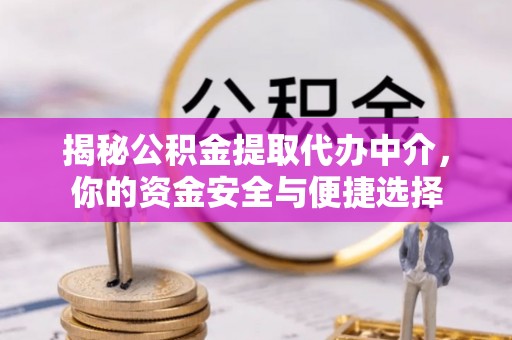 福清揭秘公积金提取代办中介，你的资金安全与便捷选择