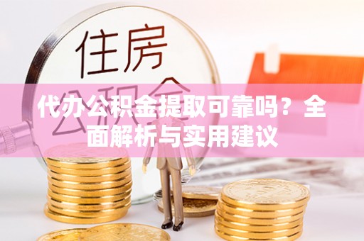 福清代办公积金提取可靠吗？全面解析与实用建议