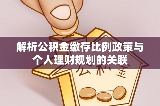 福清解析公积金缴存比例政策与个人理财规划的关联