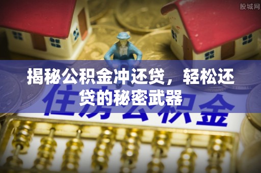 福清揭秘公积金冲还贷，轻松还贷的秘密武器