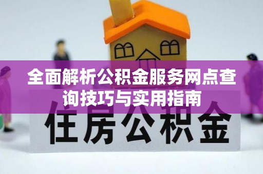 福清全面解析公积金服务网点查询技巧与实用指南