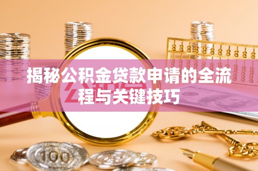 福清揭秘公积金贷款申请的全流程与关键技巧