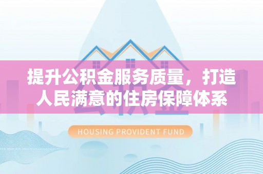 福清提升公积金服务质量，打造人民满意的住房保障体系