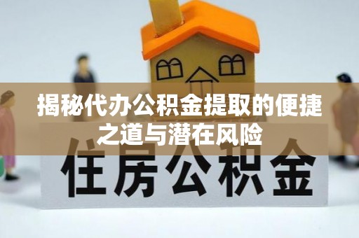 福清揭秘代办公积金提取的便捷之道与潜在风险