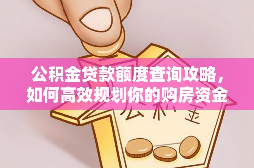 福清公积金贷款额度查询攻略，如何高效规划你的购房资金