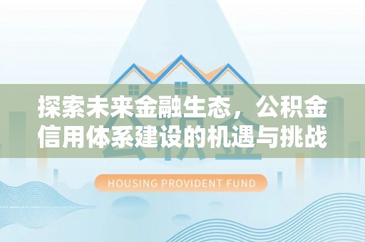 福清探索未来金融生态，公积金信用体系建设的机遇与挑战