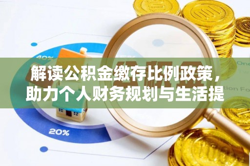 福清解读公积金缴存比例政策，助力个人财务规划与生活提升