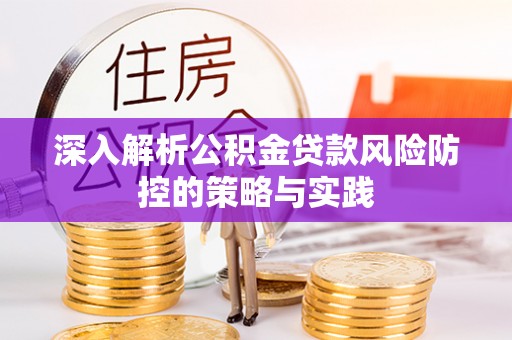 福清深入解析公积金贷款风险防控的策略与实践