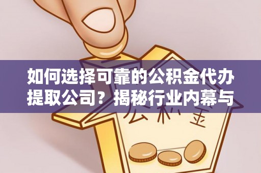 福清如何选择可靠的公积金代办提取公司？揭秘行业内幕与服务指南
