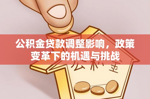 福清公积金贷款调整影响，政策变革下的机遇与挑战