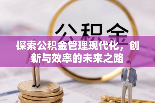 福清探索公积金管理现代化，创新与效率的未来之路