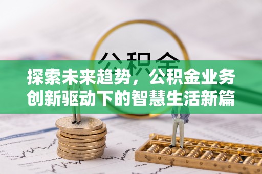 福清探索未来趋势，公积金业务创新驱动下的智慧生活新篇章
