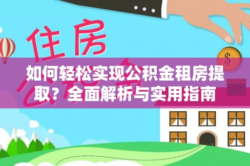 福清如何轻松实现公积金租房提取？全面解析与实用指南