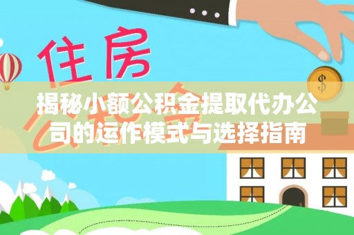 福清揭秘小额公积金提取代办公司的运作模式与选择指南