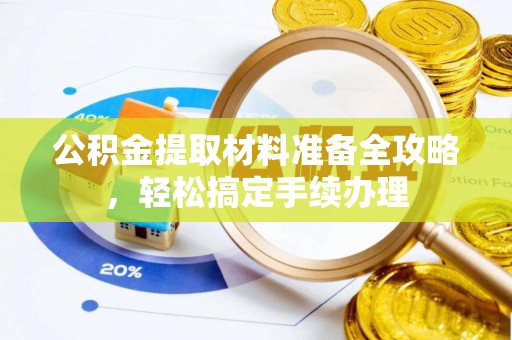 福清公积金提取材料准备全攻略，轻松搞定手续办理