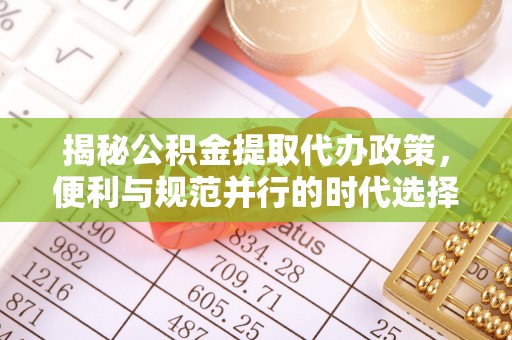 福清揭秘公积金提取代办政策，便利与规范并行的时代选择