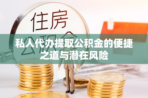 福清私人代办提取公积金的便捷之道与潜在风险